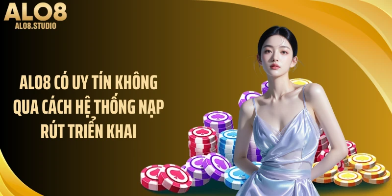 ALO8 có uy tín không qua cách hệ thống nạp rút triển khai
