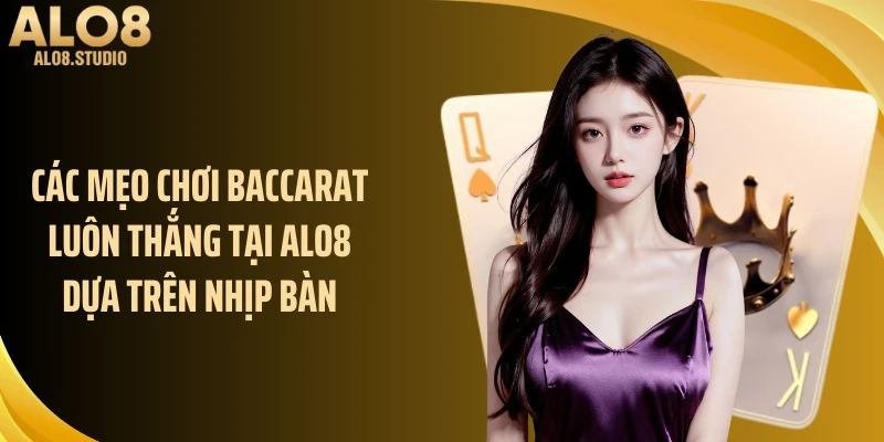 Các mẹo chơi baccarat luôn thắng tại ALO8 dựa trên nhịp bàn