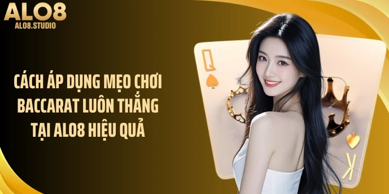Cách áp dụng mẹo chơi baccarat luôn thắng tại ALO8 hiệu quả