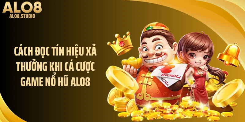 Cách đọc tín hiệu xả thưởng khi cá cược game nổ hũ ALO8