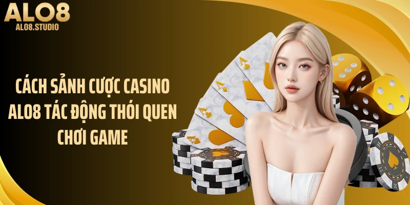 Cách sảnh cược Casino ALO8 tác động thói quen chơi game
