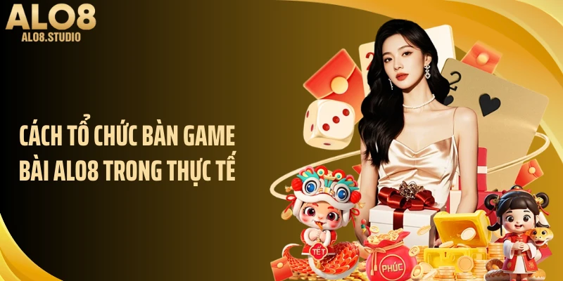 Cách tổ chức bàn game bài ALO8 trong thực tế