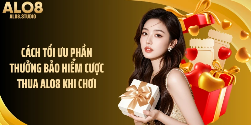 Cách tối ưu phần thưởng bảo hiểm cược thua ALO8 khi chơi