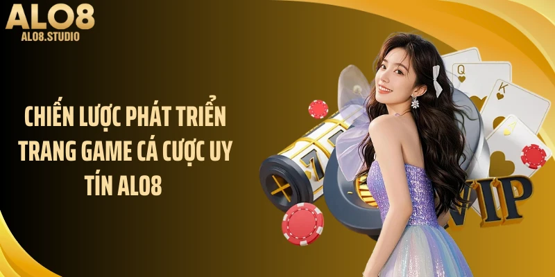 Chiến lược phát triển trang game cá cược uy tín ALO8 