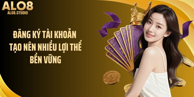 Đăng ký tài khoản tạo nên nhiều lợi thế bền vững