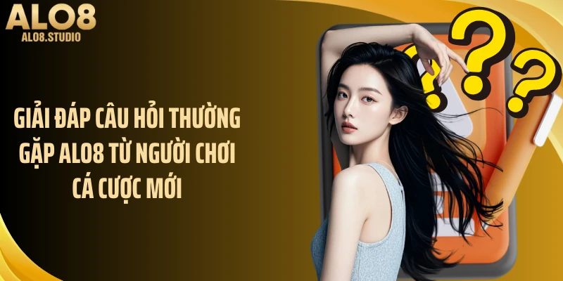 Giải đáp câu hỏi thường gặp ALO8 từ người chơi cá cược mới