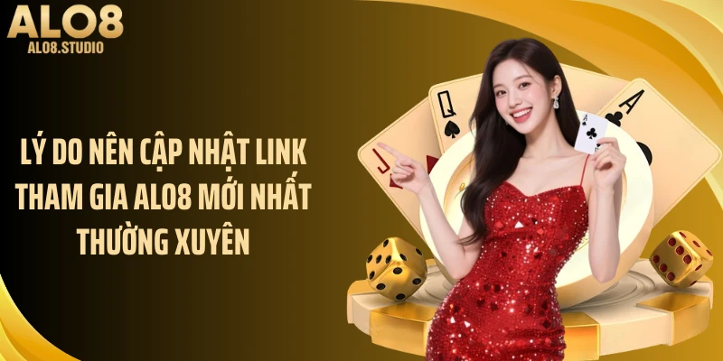 Lý do nên cập nhật link tham gia ALO8 mới nhất thường xuyên