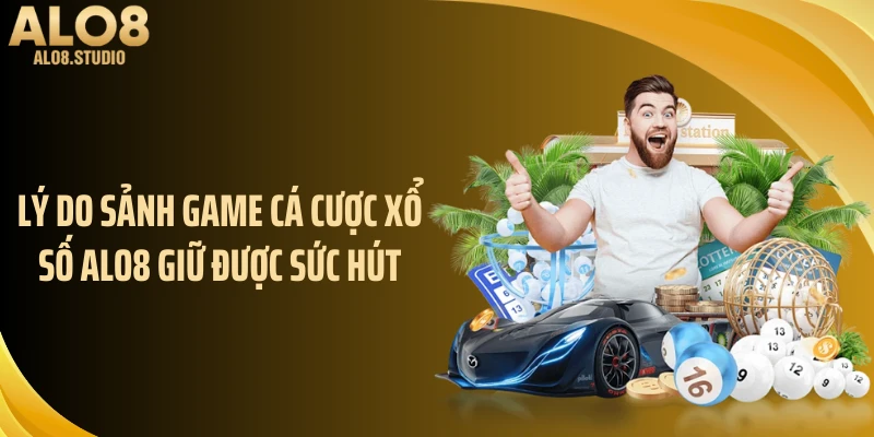 Lý do sảnh game cá cược xổ số ALO8 giữ được sức hút