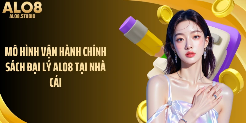Mô hình vận hành chính sách đại lý ALO8 tại nhà cái