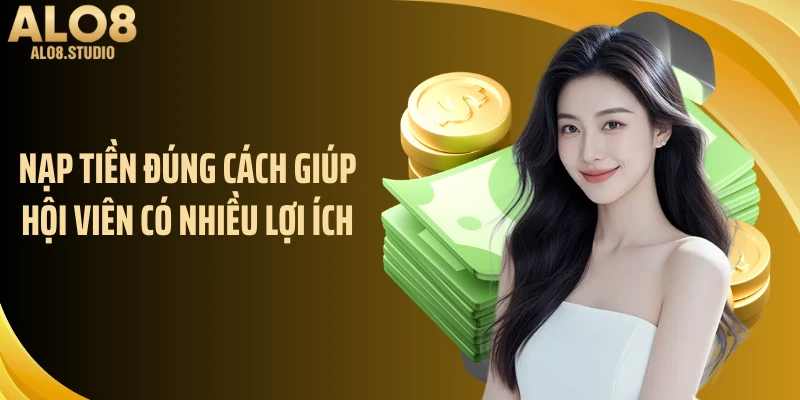 Nạp tiền đúng cách giúp hội viên có nhiều lợi ích