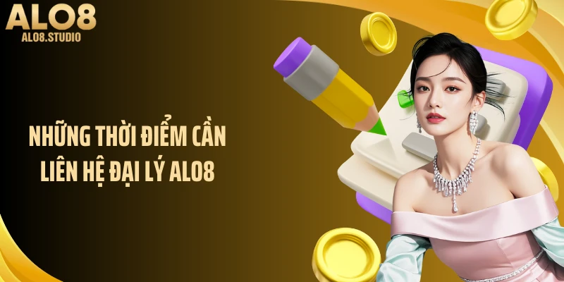 Những thời điểm cần liên hệ đại lý ALO8