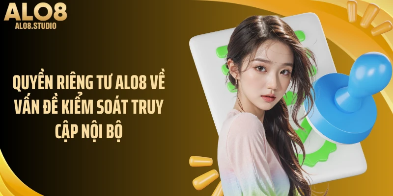 Quyền riêng tư ALO8 về vấn đề kiểm soát truy cập nội bộ