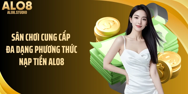 Sân chơi cung cấp đa dạng phương thức nạp tiền ALO8