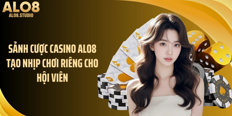 Sảnh cược Casino ALO8 tạo nhịp chơi riêng cho hội viên