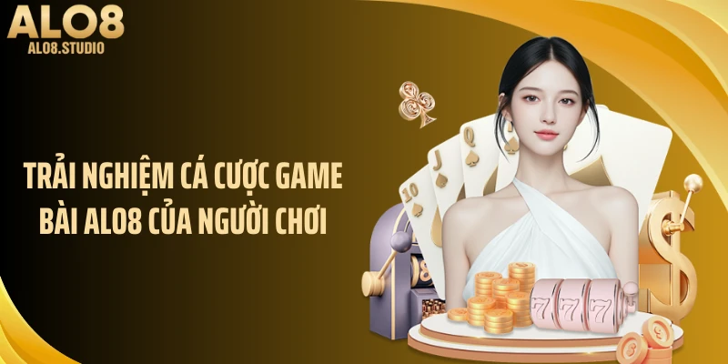 Trải nghiệm cá cược game bài ALO8 của người chơi