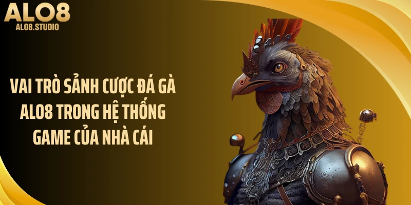 Vai trò sảnh cược đá gà ALO8 trong hệ thống game của nhà cái