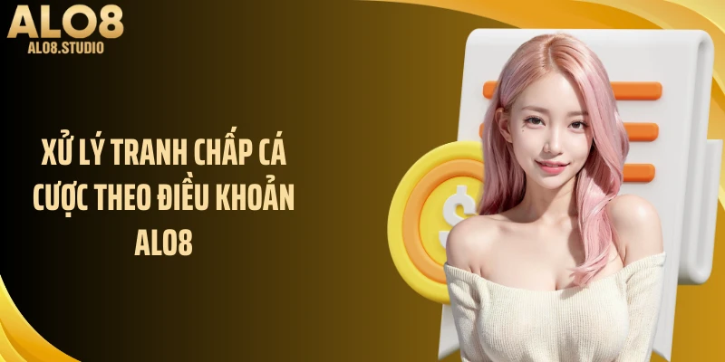 Xử lý tranh chấp cá cược theo điều khoản ALO8
