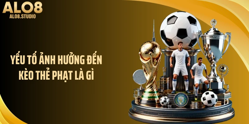 Yếu tố ảnh hưởng đến kèo thẻ phạt là gì